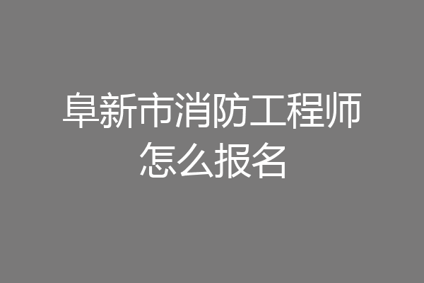 阜新市消防工程师怎么报名