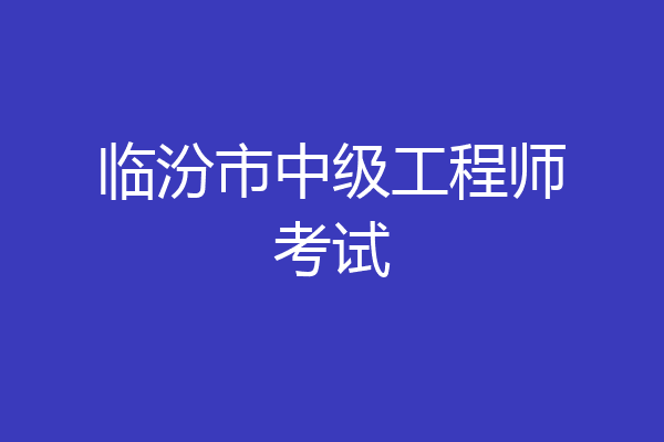 临汾市中级工程师考试