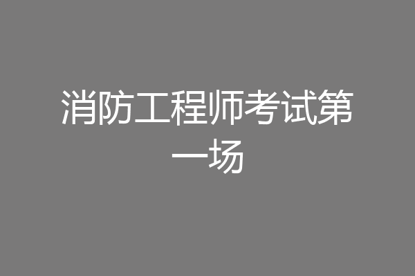 消防工程师考试第一场