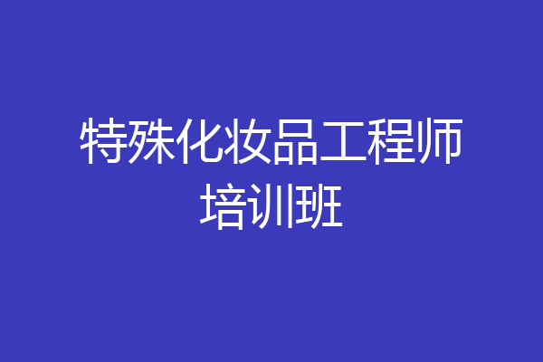 特殊化妆品工程师培训班