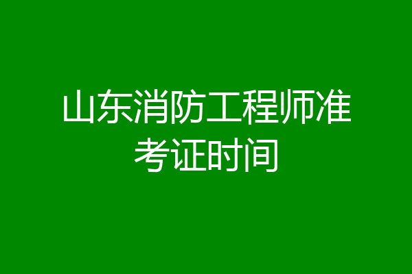 山东消防工程师准考证时间