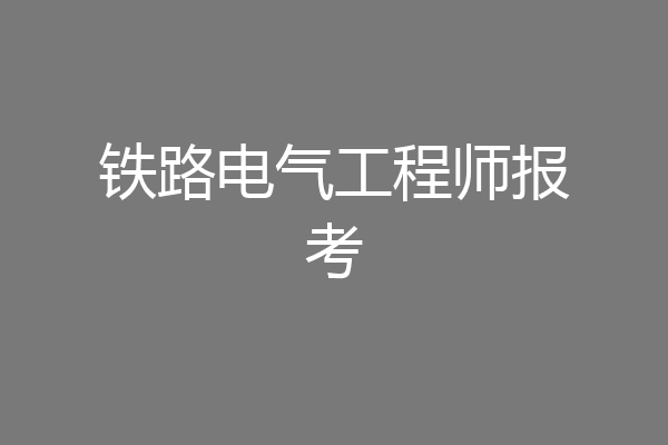 铁路电气工程师报考