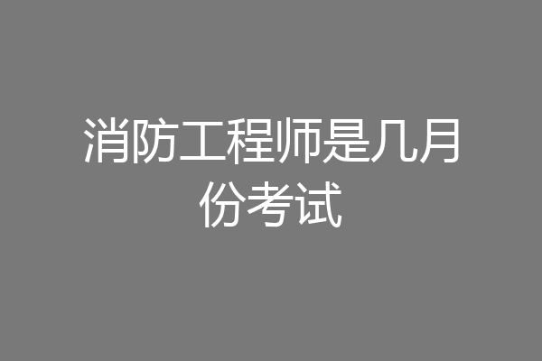 消防工程师是几月份考试