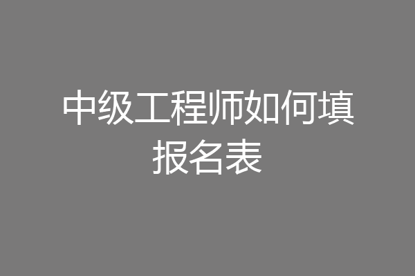 中级工程师如何填报名表