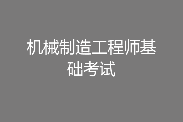机械制造工程师基础考试