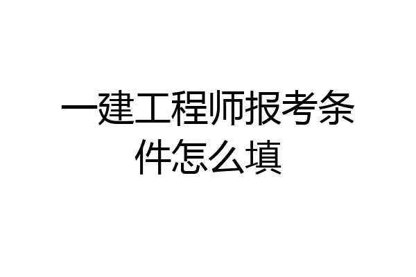 一建工程师报考条件怎么填