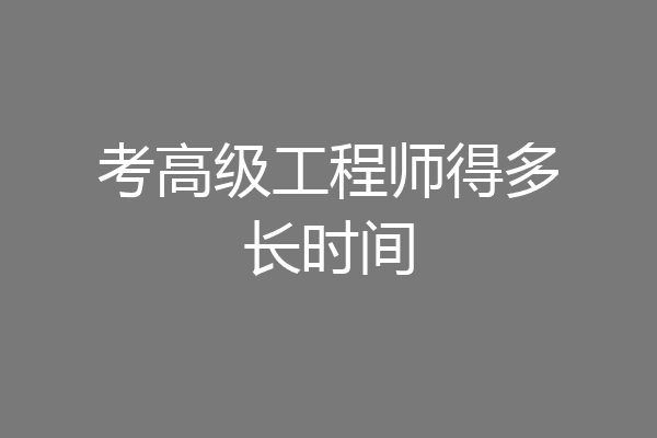 考高级工程师得多长时间