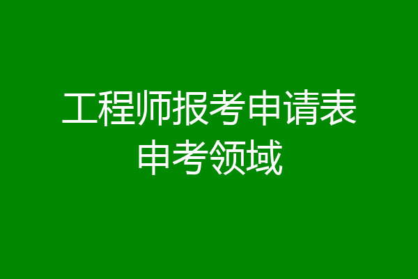 工程师报考申请表申考领域