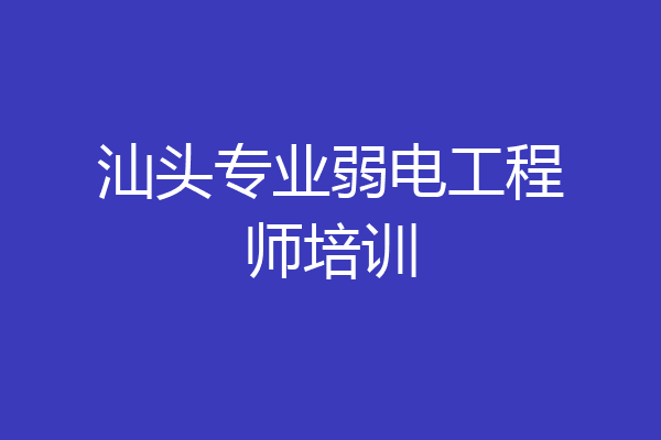 汕头专业弱电工程师培训