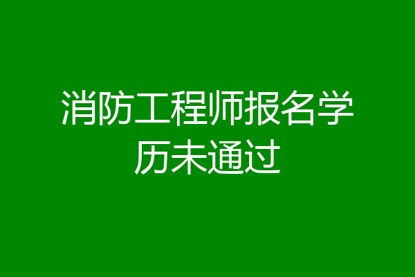 消防工程师报名学历未通过