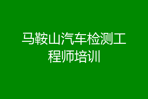 马鞍山汽车检测工程师培训