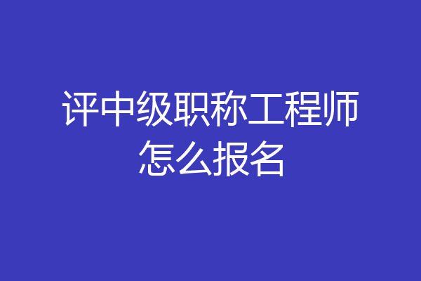 评中级职称工程师怎么报名