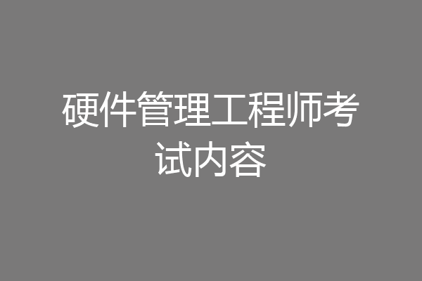 硬件管理工程师考试内容