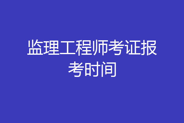监理工程师考证报考时间