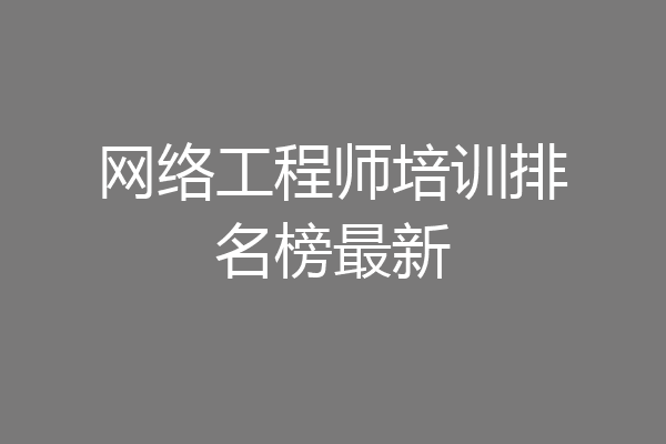网络工程师培训排名榜最新