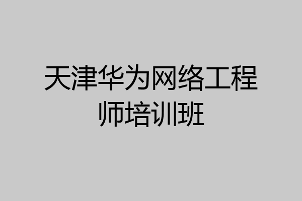 天津华为网络工程师培训班