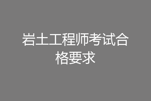 岩土工程师考试合格要求