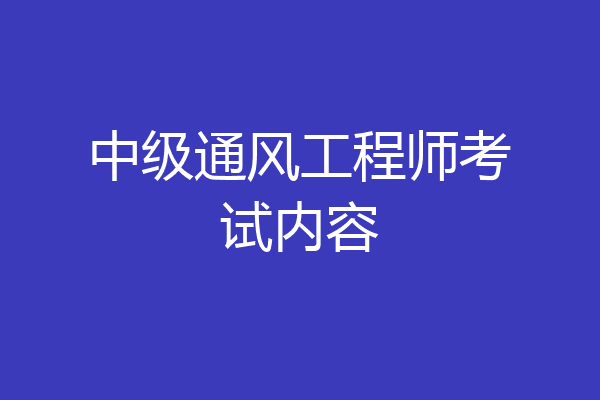 中级通风工程师考试内容