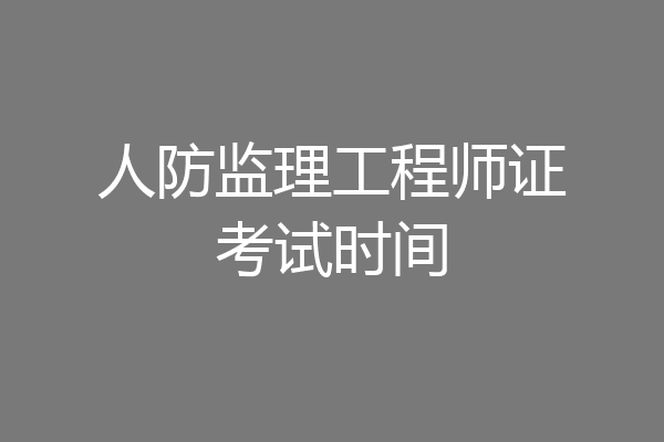 人防监理工程师证考试时间