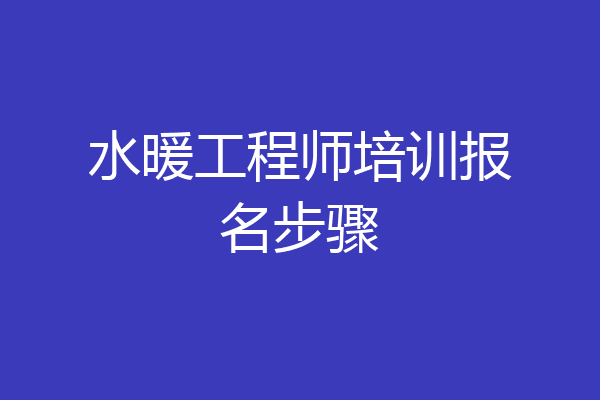 水暖工程师培训报名步骤