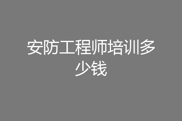 安防工程师培训多少钱