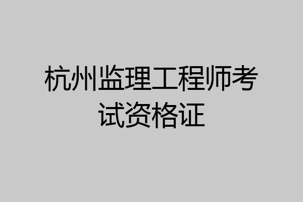 杭州监理工程师考试资格证