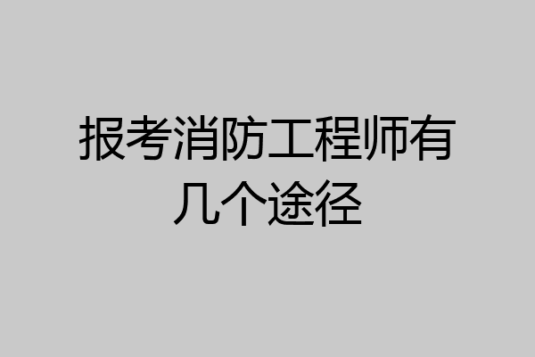 报考消防工程师有几个途径