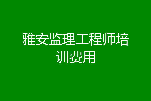 雅安监理工程师培训费用