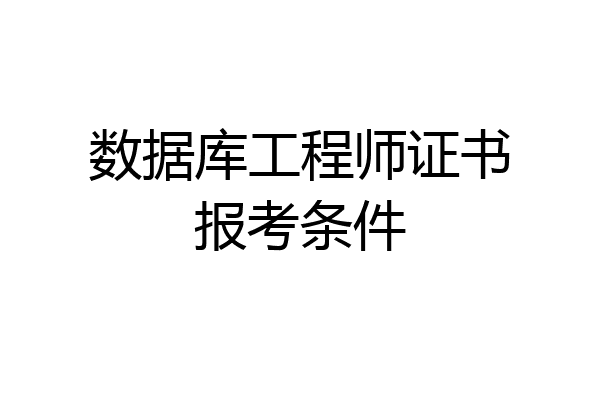 数据库工程师证书报考条件