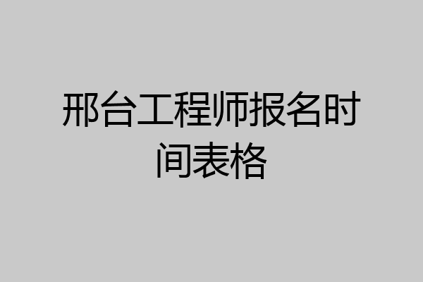 邢台工程师报名时间表格