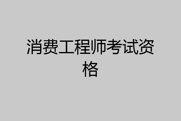 消费工程师考试资格