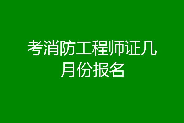 考消防工程师证几月份报名