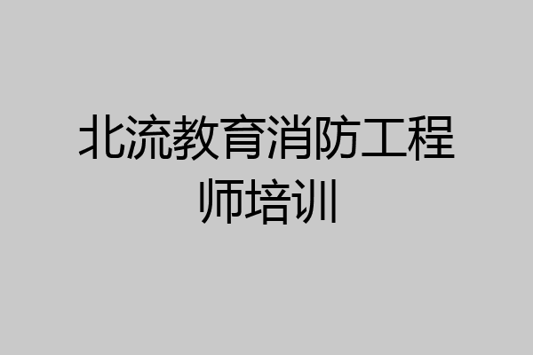 北流教育消防工程师培训