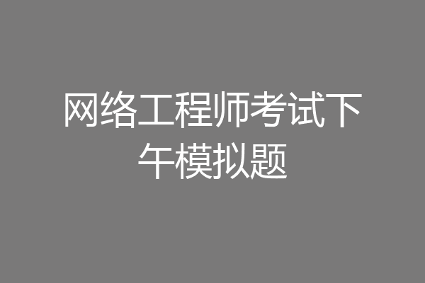 网络工程师考试下午模拟题