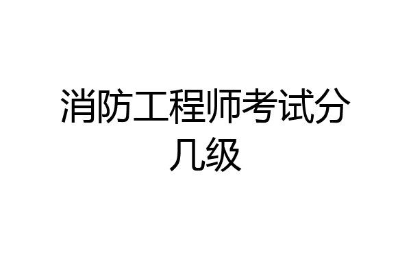 消防工程师考试分几级