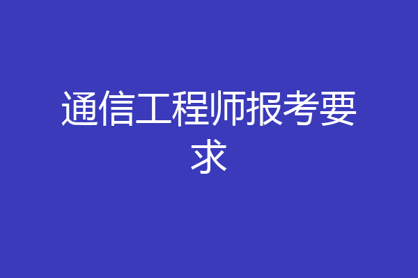 通信工程师报考要求