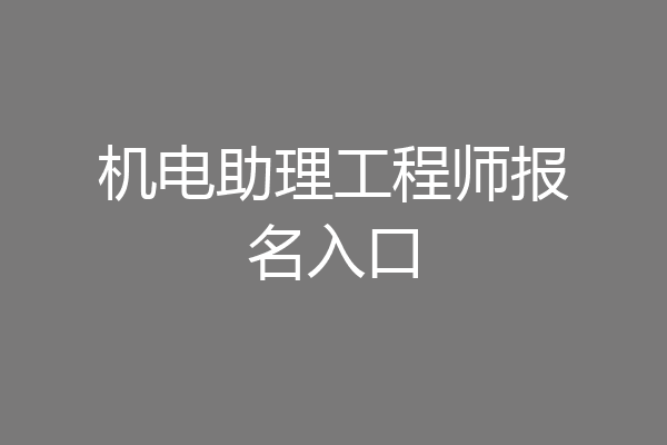 机电助理工程师报名入口