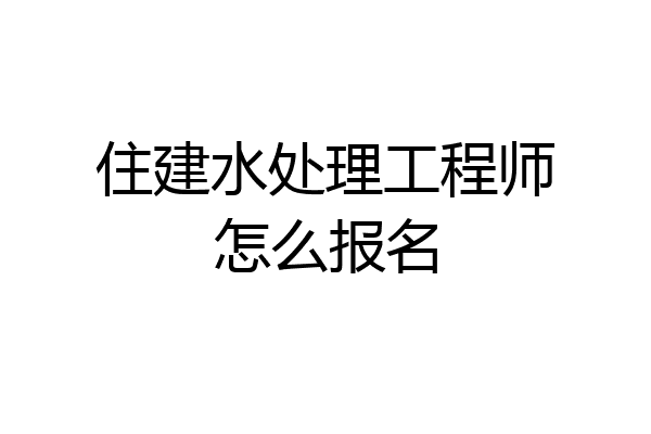 住建水处理工程师怎么报名