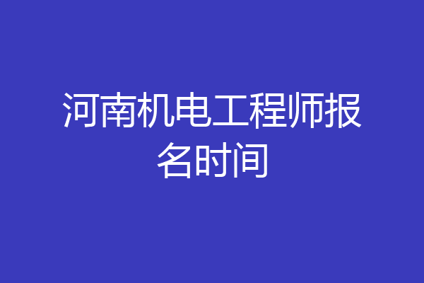 河南机电工程师报名时间