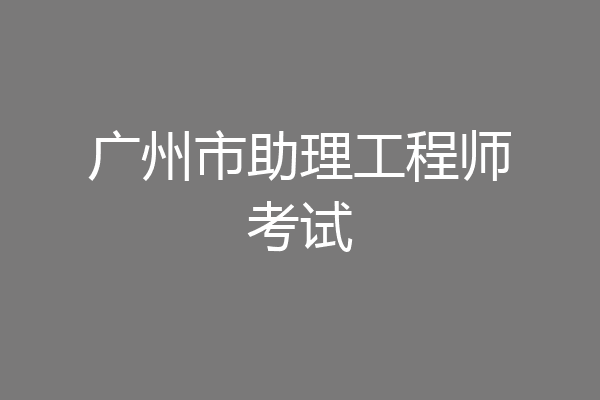 广州市助理工程师考试