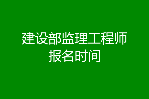建设部监理工程师报名时间