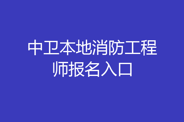 中卫本地消防工程师报名入口