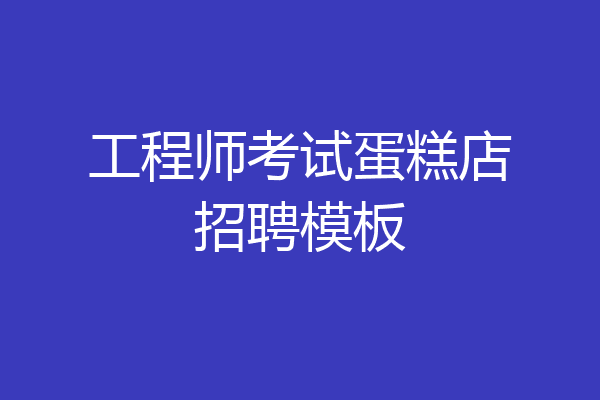 工程师考试蛋糕店招聘模板