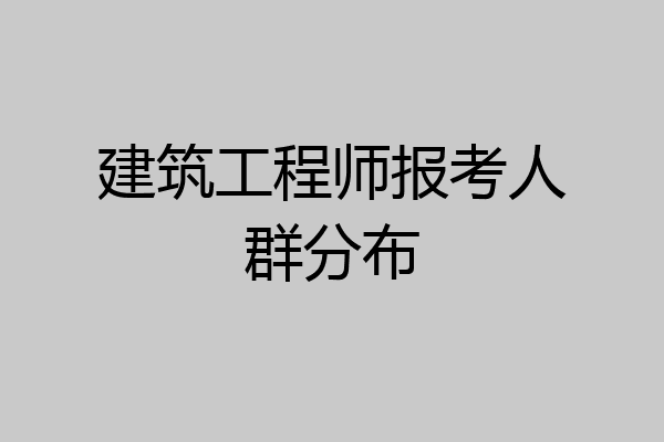 建筑工程师报考人群分布
