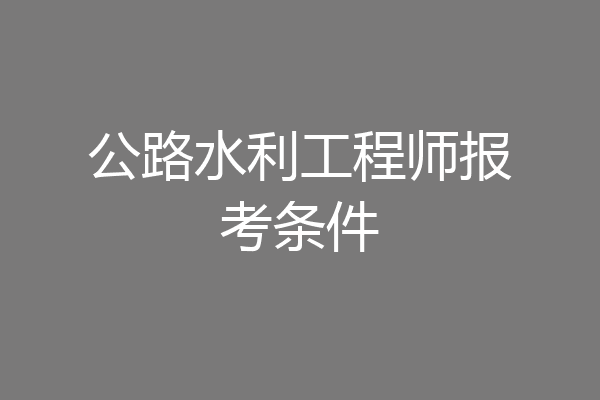 公路水利工程师报考条件