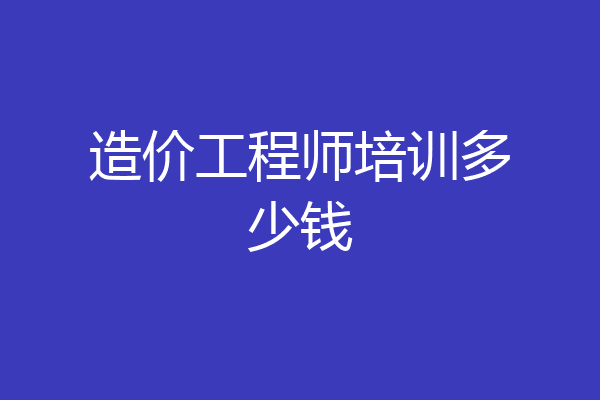 造价工程师培训多少钱
