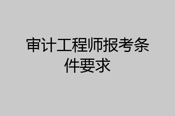 审计工程师报考条件要求