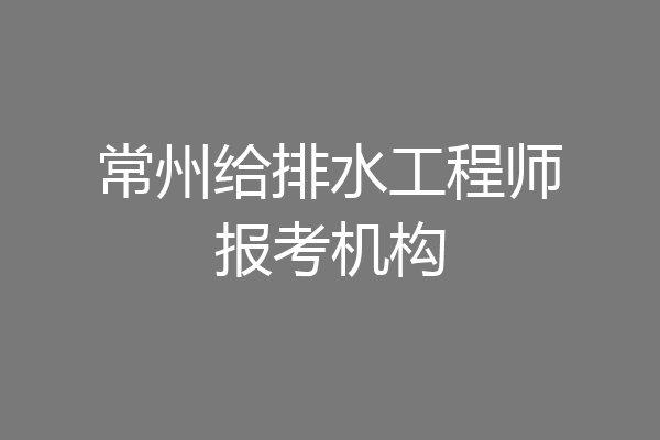 常州给排水工程师报考机构