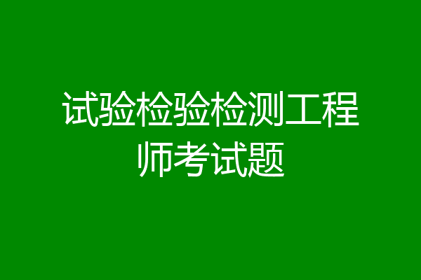 试验检验检测工程师考试题