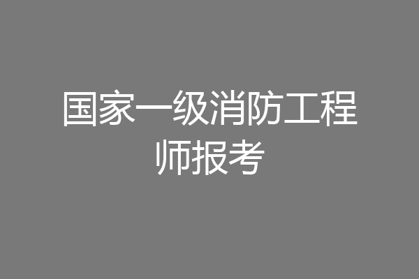 国家一级消防工程师报考